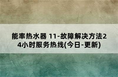 能率热水器 11-故障解决方法24小时服务热线(今日-更新)